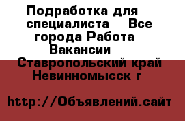 Подработка для IT специалиста. - Все города Работа » Вакансии   . Ставропольский край,Невинномысск г.